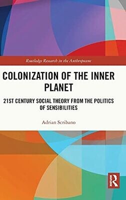 Colonization Of The Inner Planet: 21St Century Social Theory From The Politics Of Sensibilities (Routledge Research In The Anthropocene)