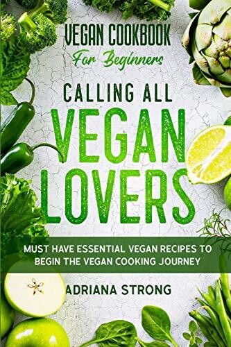 Vegan Cookbook For Beginners: CALLING ALL VEGAN LOVERS - Must Have Essential Vegan Recipes to Begin The Vegan Cooking Journey