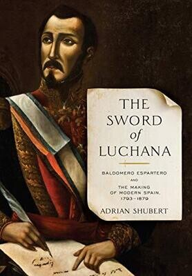 The Sword Of Luchana: Baldomero Espartero And The Making Of Modern Spain, 1793-1879 (Toronto Iberic)