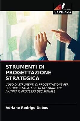 STRUMENTI DI PROGETTAZIONE STRATEGICA: L&#39;USO DI STRUMENTI DI PROGETTAZIONE PER COSTRUIRE STRATEGIE DI GESTIONE CHE AIUTINO IL PROCESSO DECISIONALE (Italian Edition)