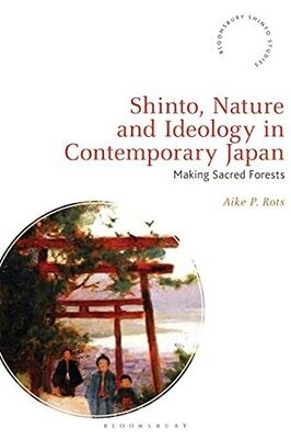 Shinto, Nature And Ideology In Contemporary Japan: Making Sacred Forests (Bloomsbury Shinto Studies)