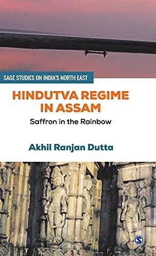 Hindutva Regime In Assam: Saffron In The Rainbow (Sage Studies On India&#39;S North East)