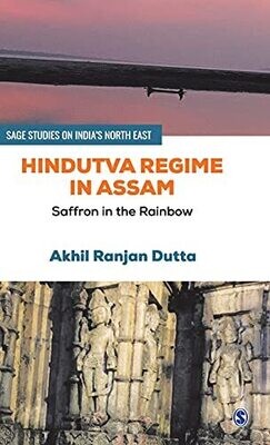 Hindutva Regime In Assam: Saffron In The Rainbow (Sage Studies On India&#39;S North East)