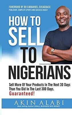 How To Sell To Nigerians: Sell More Of Your Products In The Next 30 Days Than You Did In The Last 300 Days