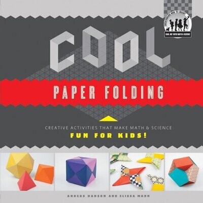 Cool Paper Folding: Creative Activities That Make Math &amp; Science Fun For Kids!: Creative Activities That Make Math &amp; Science Fun For Kids! (Cool Art With Math &amp; Science)