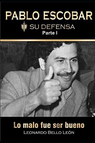 Pablo Escobar. Su Defensa. Parte I.: Lo Malo Fue Ser Bueno. (Spanish Edition)