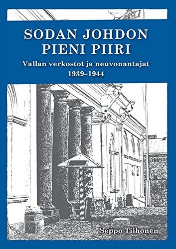 Sodan Johdon Pieni Piiri: Vallan Verkostot Ja Neuvonantajat 1939-1944 (Finnish Edition)