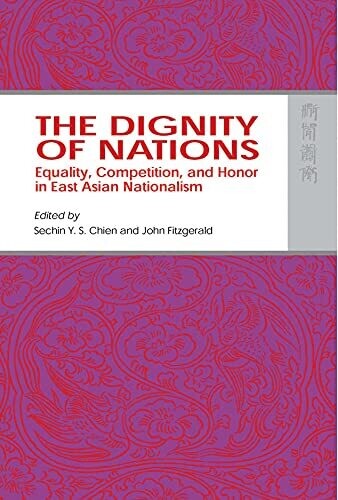 The Dignity Of Nations: Equality, Competition, And Honor In East Asian Nationalism