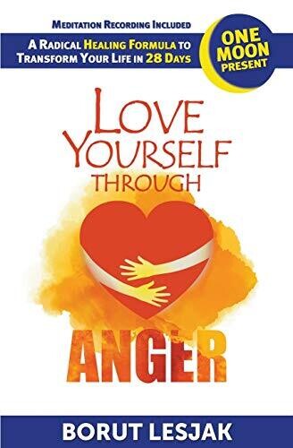 Love Yourself Through Anger: One Moon Present, A Radical Healing Formula to Transform Your Life in 28 Days