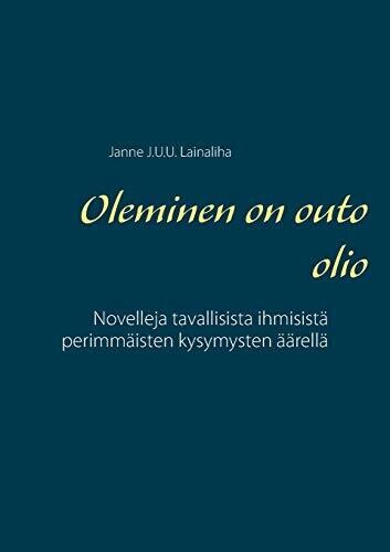 Oleminen on outo olio: Novelleja tavallisista ihmisistä perimmäisten kysymysten äärellä (Finnish Edition)