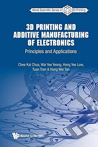 3D Printing And Additive Manufacturing Of Electronics: Principles And Applications (World Scientific Series In 3D Printing)