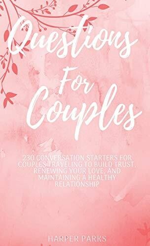 Questions For Couples: 230 conversations starters for couples traveling to build trust, renewing your love and maintaining a healthy relationship