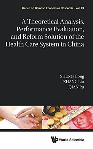 A Theoretical Analysis, Performance Evaluation, And Reform Solution Of The Health Care System In China (Series On Chinese Economics Research) (Series On Chinese Economics Research, 24)
