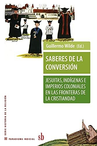 Saberes De La Conversiã³N. Jesuitas, Indã­Genas E Imperios Coloniales En Las Fronteras De La Cristindad (Paradigma Indicial) (Spanish Edition)