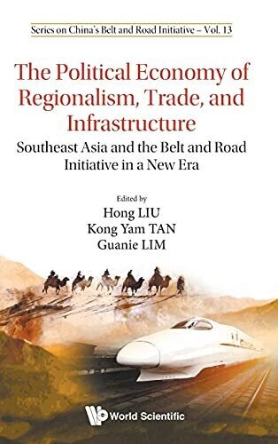 Political Economy Of Regionalism, Trade, And Infrastructure, The: Southeast Asia And The Belt And Road Initiative In A New Era (China'S Belt And Road Initiative)