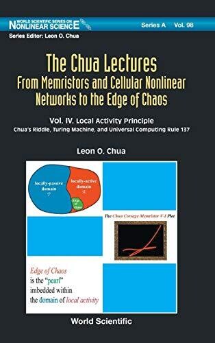 The Chua Lectures: From Memristors and Cellular Nonlinear Networks to the Edge of Chaos (In 4 Volumes): Volume IV. Local Activity Principle: Chua's ... (World Scientific Nonlinear Science Series a)
