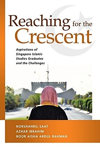 Reaching For The Crescent: Aspirations Of Singapore Islamic Studies Graduates And The Challenges