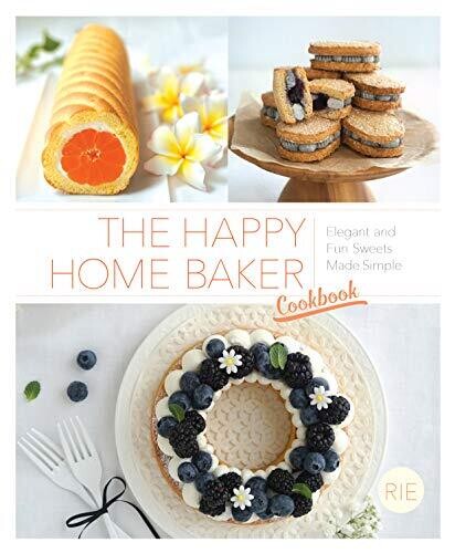 The Happy Home Baker Cookbook: Elegant And Fun Sweets Made Simple