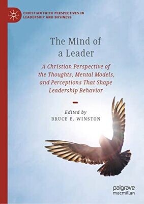 The Mind Of A Leader: A Christian Perspective Of The Thoughts, Mental Models, And Perceptions That Shape Leadership Behavior (Christian Faith Perspectives In Leadership And Business)