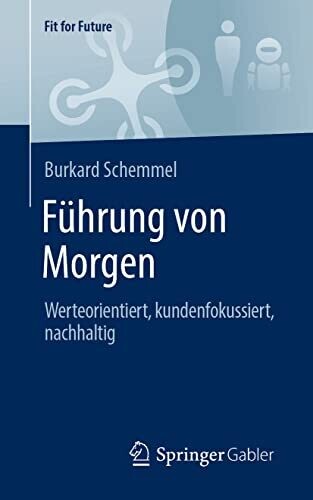 F�hrung Von Morgen: Werteorientiert, Kundenfokussiert, Nachhaltig (Fit For Future) (German Edition)