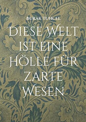 Diese Welt Ist Eine H�lle F�r Zarte Wesen: Die Menge Ist Gro�, Aber Der Menschen Sind Wenige (German Edition)