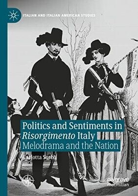 Politics And Sentiments In Risorgimento Italy: Melodrama And The Nation (Italian And Italian American Studies)