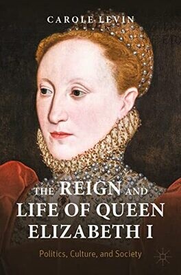 The Reign And Life Of Queen Elizabeth I: Politics, Culture, And Society (Queenship And Power)