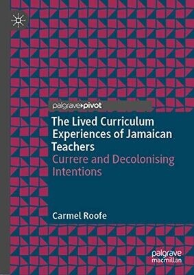 The Lived Curriculum Experiences Of Jamaican Teachers: Currere And Decolonising Intentions