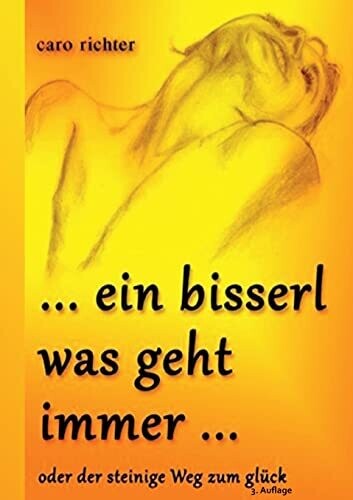 Ein Bisserl Was Geht Immer: ... Oder Der Steinige Weg Zu Gl�ck (German Edition)