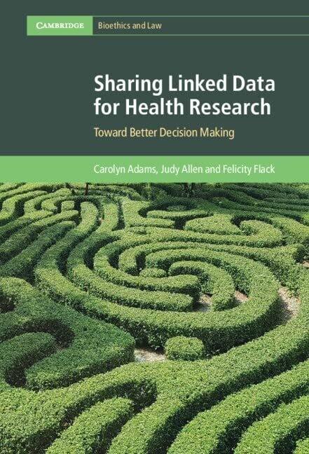 Sharing Linked Data For Health Research: Toward Better Decision Making (Cambridge Bioethics And Law)