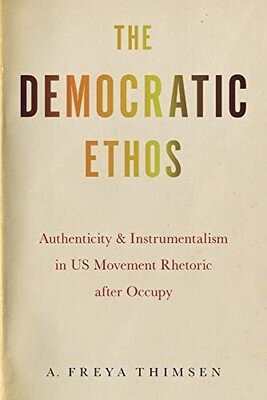 The Democratic Ethos: Authenticity And Instrumentalism In Us Movement Rhetoric After Occupy (Movement Rhetoric Rhetoric's Movements)