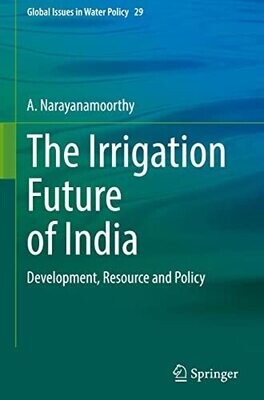 The Irrigation Future Of India: Development, Resource And Policy (Global Issues In Water Policy, 29)