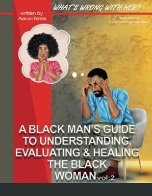 What's Wrong With Her Vol 2: A Black Man's Guide To Understanding, Evaluating, & Healing The Black Woman Vol: 2