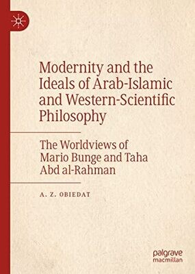 Modernity And The Ideals Of Arab-Islamic And Western-Scientific Philosophy: The Worldviews Of Mario Bunge And Taha Abd Al-Rahman