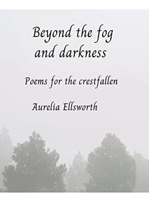 Beyond The Fog And Darkness: Poems For The Crestfallen