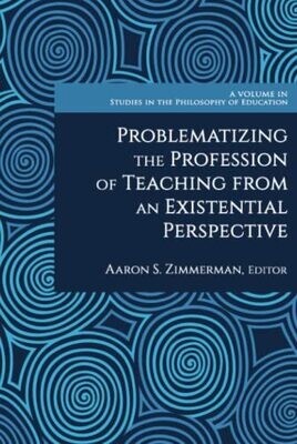 Problematizing The Profession Of Teaching From An Existential Perspective (Studies In The Philosophy Of Education)