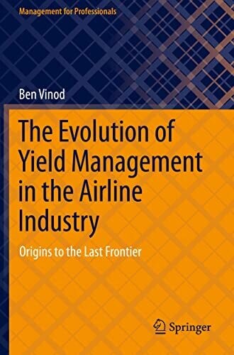 The Evolution Of Yield Management In The Airline Industry: Origins To The Last Frontier (Management For Professionals)