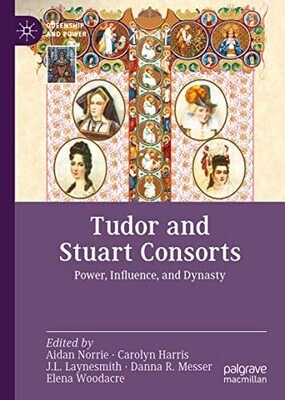 Tudor And Stuart Consorts: Power, Influence, And Dynasty (Queenship And Power)