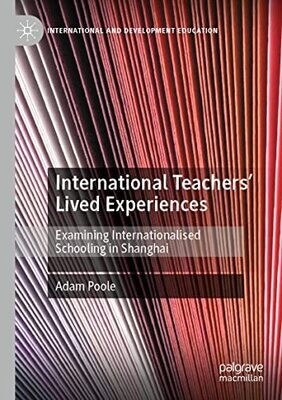 International Teachers� Lived Experiences: Examining Internationalised Schooling In Shanghai (International And Development Education)