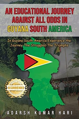 An Educational Journey Against All Odds In Guyana South America: In Guyana South America Experience The Journey-The Struggles-The Triumphs