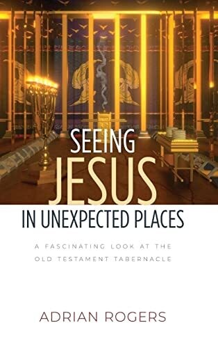 Seeing Jesus In Unexpected Places: A Fascinating Look At The Old Testament Tabernacle