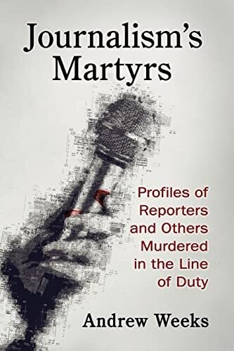 Journalism&#39;s Martyrs: Profiles Of Reporters And Others Murdered In The Line Of Duty
