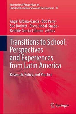 Transitions To School: Perspectives And Experiences From Latin America: Research, Policy, And Practice (International Perspectives On Early Childhood Education And Development, 37)