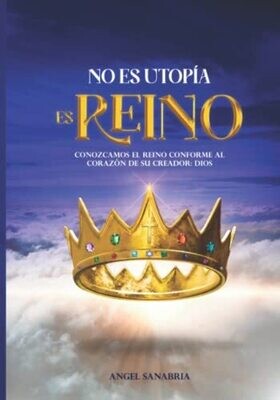 No Es Utop�a, Es Reino: Conozcamos El Reino Conforme Al Coraz�n De Su Creador: Dios (Spanish Edition)
