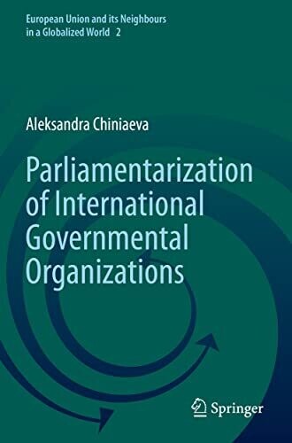 Parliamentarization Of International Governmental Organizations (European Union And Its Neighbours In A Globalized World, 2)