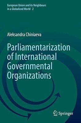 Parliamentarization Of International Governmental Organizations (European Union And Its Neighbours In A Globalized World, 2)