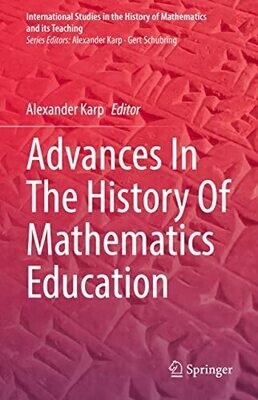 Advances In The History Of Mathematics Education (International Studies In The History Of Mathematics And Its Teaching)
