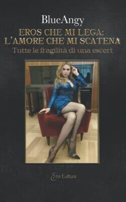 Eros Che Mi Lega: L&#39;Amore Che Mi Scatena: Tutte Le Fragilit� Di Una Escort (Italian Edition)