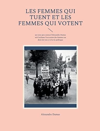 Les Femmes Qui Tuent Et Les Femmes Qui Votent: Un Texte Peu Connu D&#39;Alexandre Dumas O� Il R�clame L&#39;Accession Des Femmes Au Droit De Vote Et � La Vie Politique (French Edition)