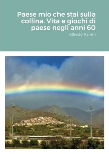 Paese Mio Che Stai Sulla Collina. Vita E Giochi Di Paese Negli Anni 60: Alfredo Raneri (Italian Edition)